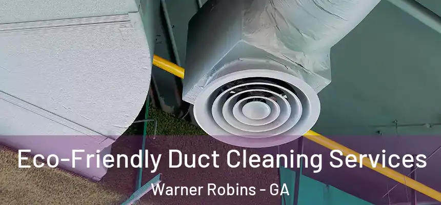 Eco-Friendly Duct Cleaning Services Warner Robins - GA