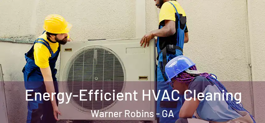 Energy-Efficient HVAC Cleaning Warner Robins - GA
