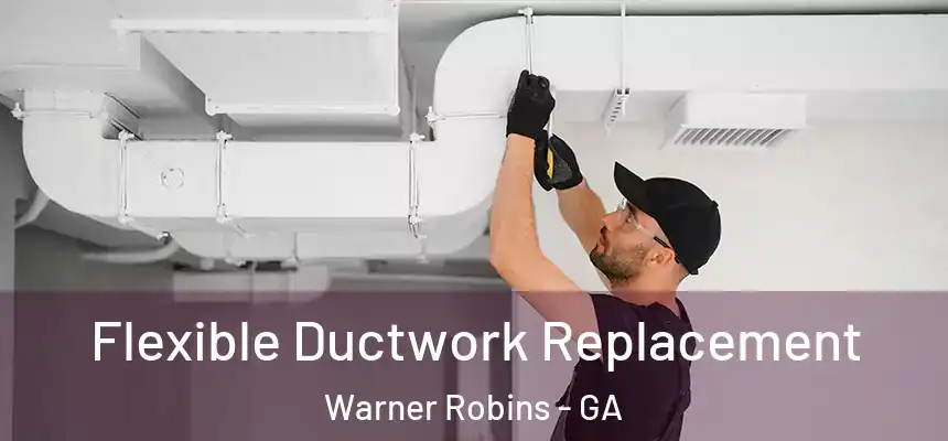 Flexible Ductwork Replacement Warner Robins - GA