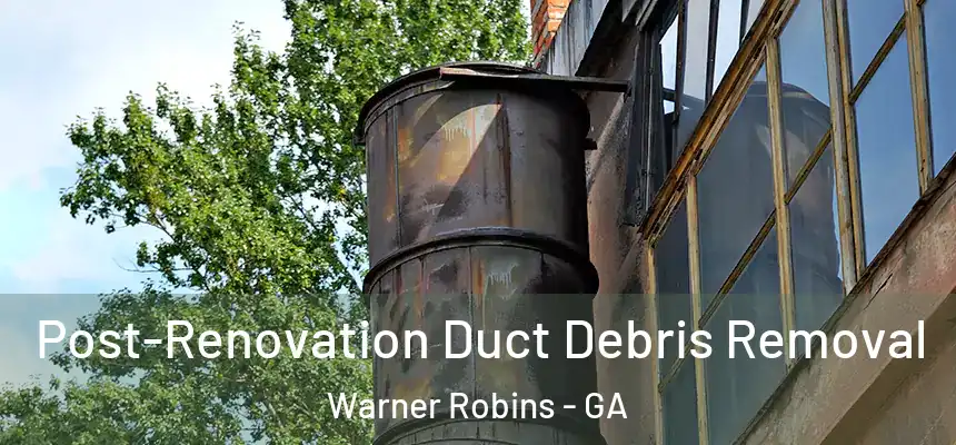 Post-Renovation Duct Debris Removal Warner Robins - GA